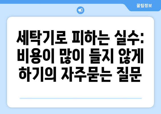 세탁기로 피하는 실수: 비용이 많이 들지 않게 하기